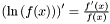 $ \left ( \ln \left ( f(x) \right ) \right ) ' = \frac{f'(x)}{f(x)} $