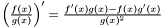$ \left ( \frac{f(x)}{g(x)} \right ) ' = \frac{f'(x) g(x) - f(x) g'(x)}{g(x)^2} $